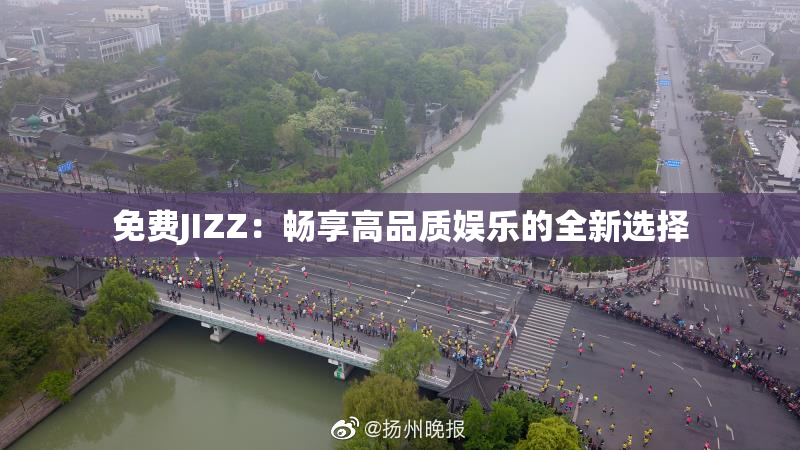 免费JIZZ：畅享高品质娱乐的全新选择