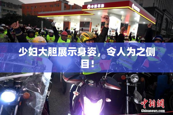 少妇大胆展示身姿，令人为之侧目！