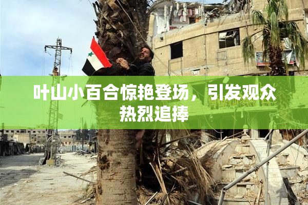 叶山小百合惊艳登场，引发观众热烈追捧