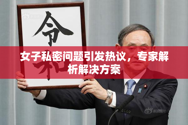 女子私密问题引发热议，专家解析解决方案