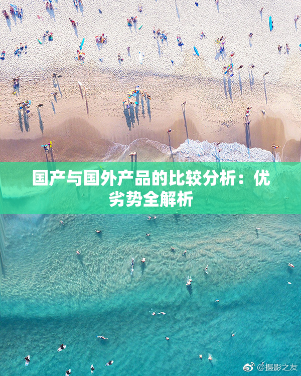 国产与国外产品的比较分析：优劣势全解析