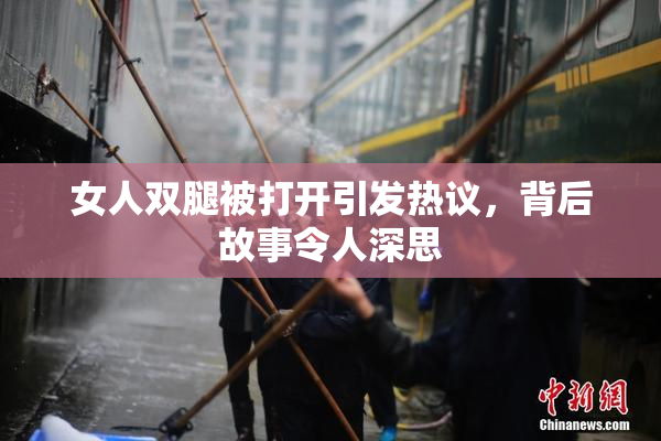 女人双腿被打开引发热议，背后故事令人深思