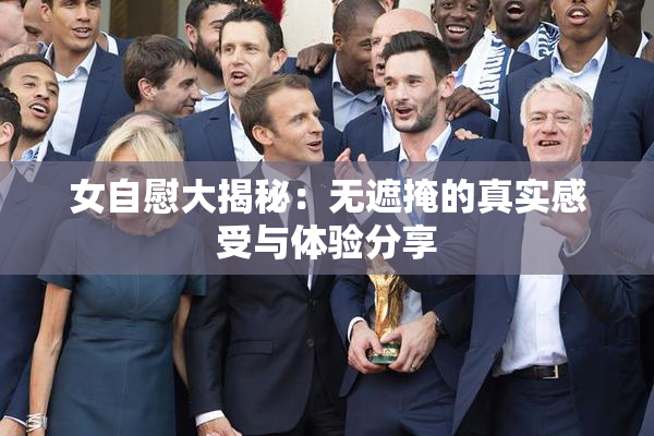 女自慰大揭秘：无遮掩的真实感受与体验分享