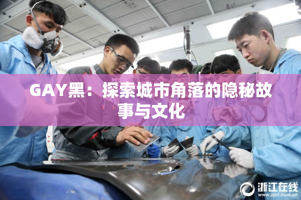 GAY黑：探索城市角落的隐秘故事与文化