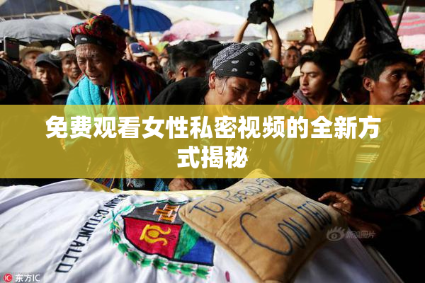 免费观看女性私密视频的全新方式揭秘