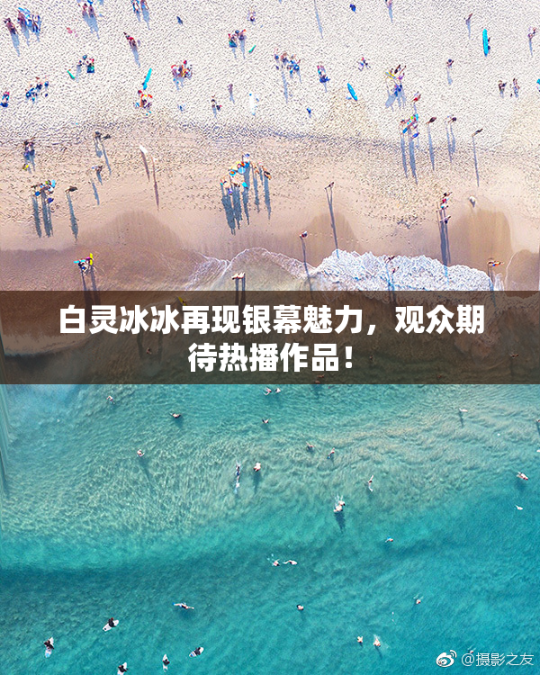 白灵冰冰再现银幕魅力，观众期待热播作品！