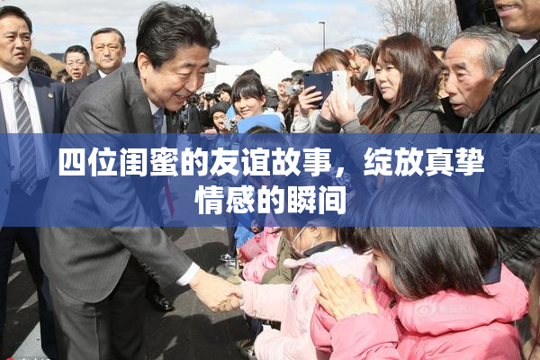 四位闺蜜的友谊故事，绽放真挚情感的瞬间