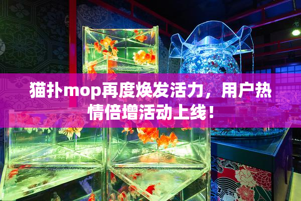 猫扑mop再度焕发活力，用户热情倍增活动上线！