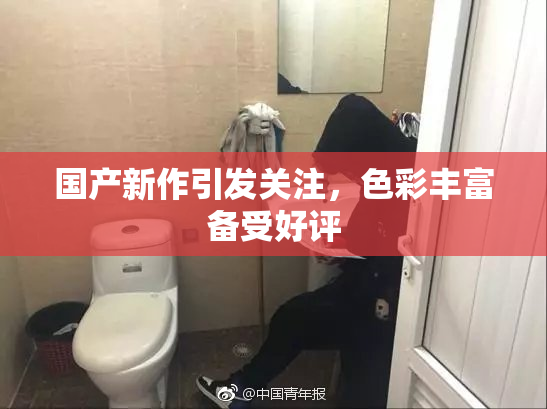 国产新作引发关注，色彩丰富备受好评