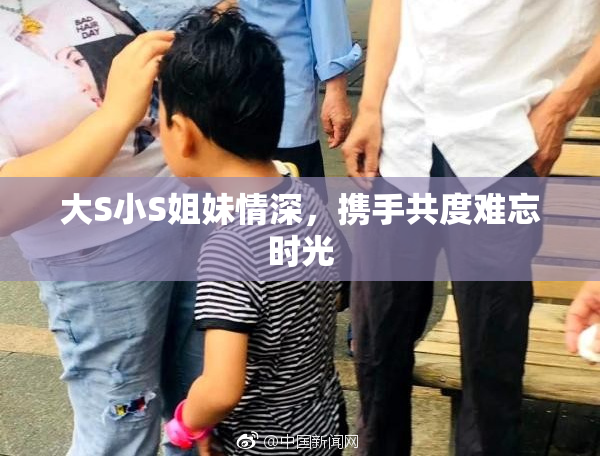 大S小S姐妹情深，携手共度难忘时光