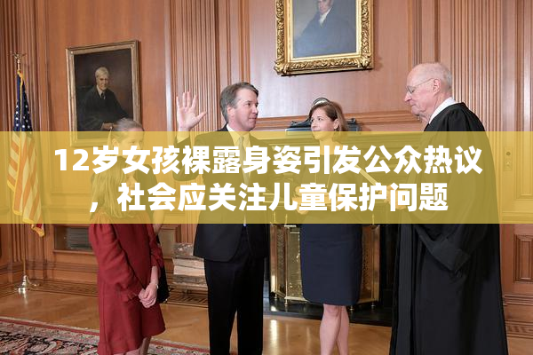 12岁女孩裸露身姿引发公众热议，社会应关注儿童保护问题