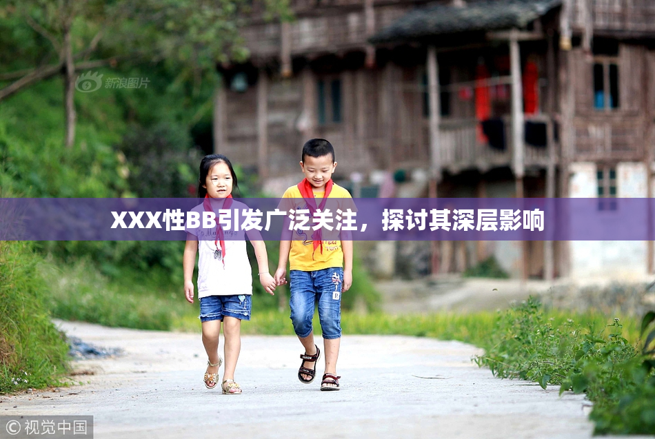 XXX性BB引发广泛关注，探讨其深层影响