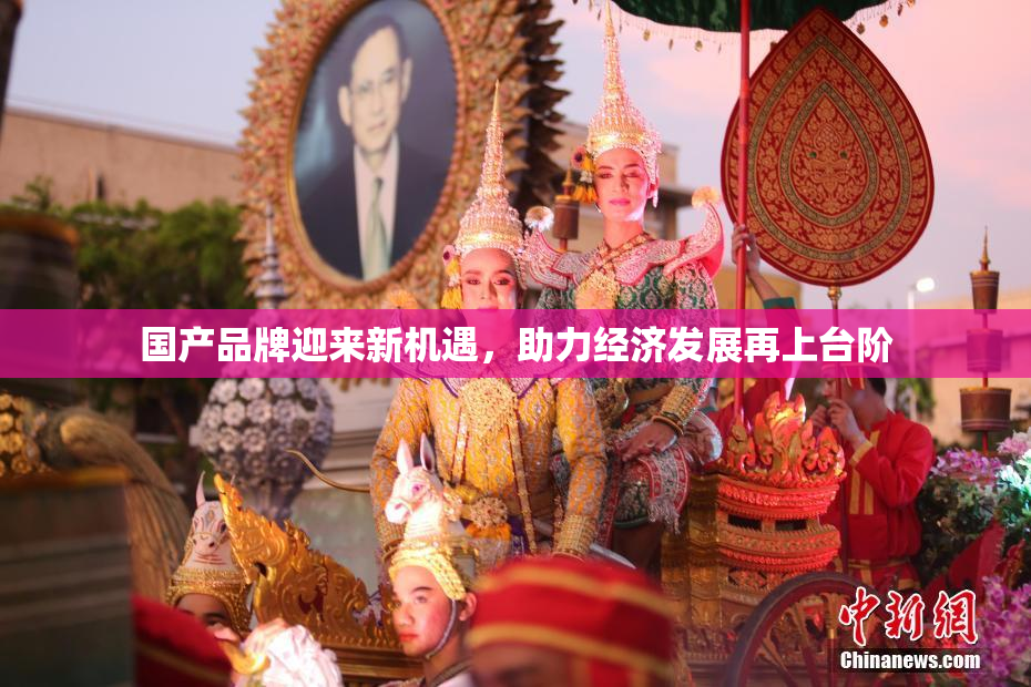 国产品牌迎来新机遇，助力经济发展再上台阶