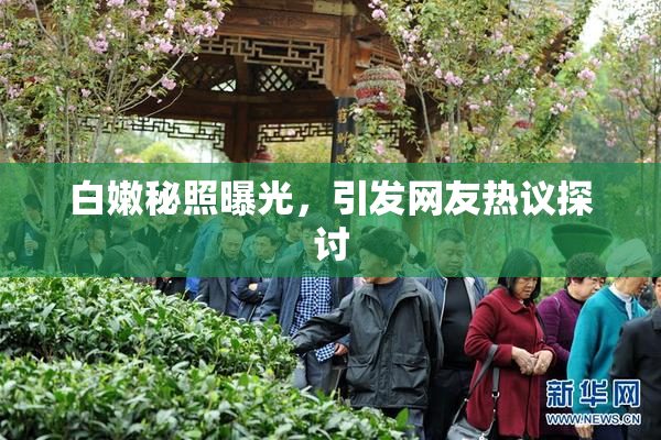 白嫩秘照曝光，引发网友热议探讨
