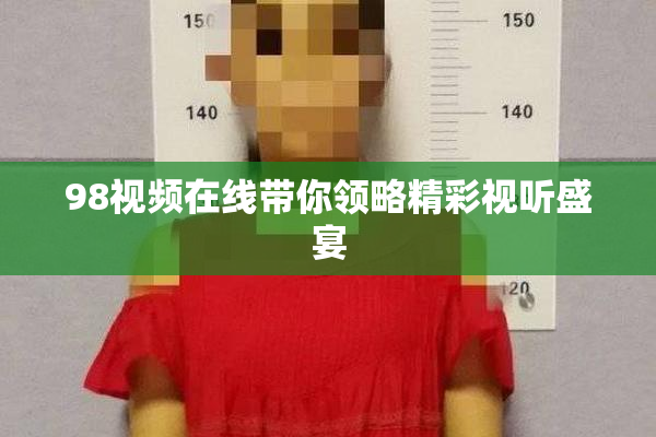 98视频在线带你领略精彩视听盛宴