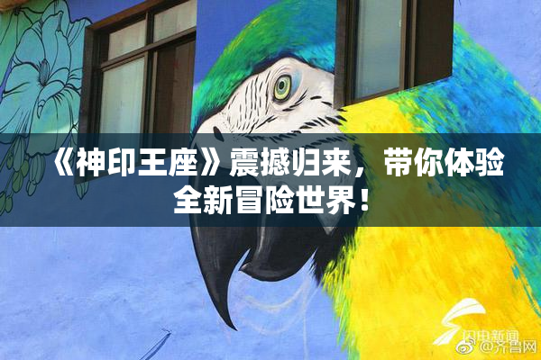 《神印王座》震撼归来，带你体验全新冒险世界！