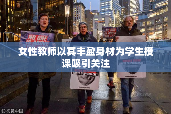 女性教师以其丰盈身材为学生授课吸引关注