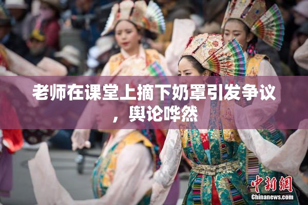 老师在课堂上摘下奶罩引发争议，舆论哗然