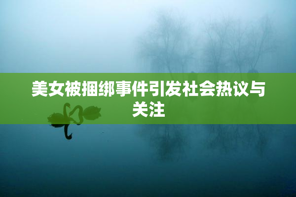 美女被捆绑事件引发社会热议与关注