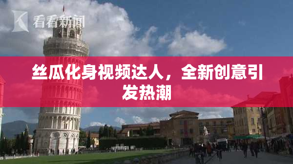 丝瓜化身视频达人，全新创意引发热潮