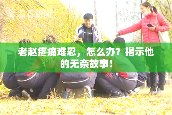 老赵疼痛难忍，怎么办？揭示他的无奈故事！