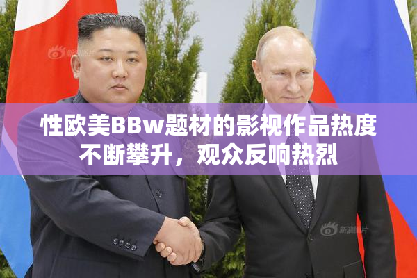 性欧美BBw题材的影视作品热度不断攀升，观众反响热烈