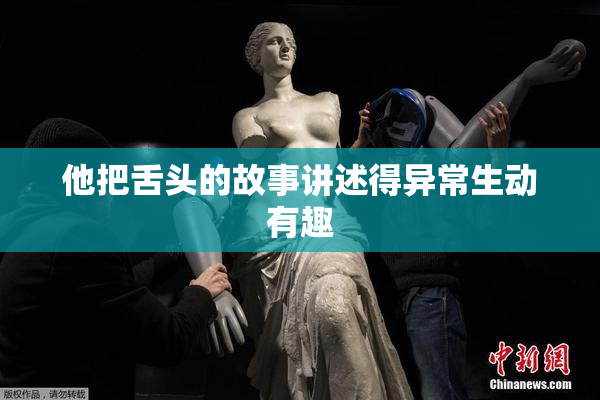 他把舌头的故事讲述得异常生动有趣