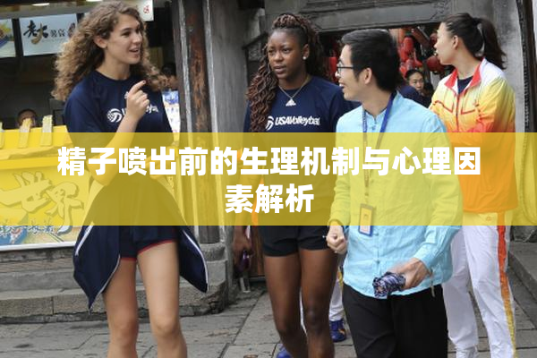 精子喷出前的生理机制与心理因素解析