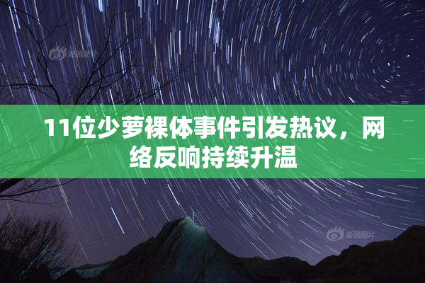 11位少萝裸体事件引发热议，网络反响持续升温