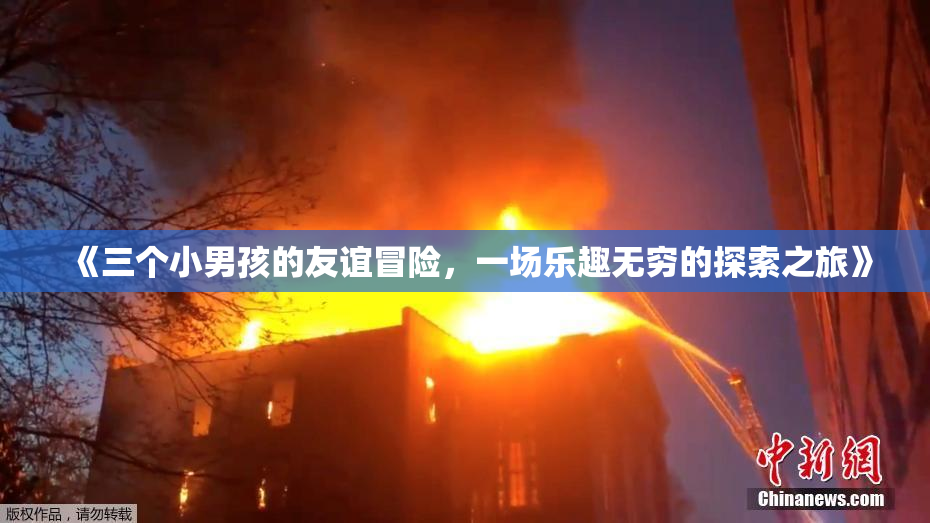 《三个小男孩的友谊冒险，一场乐趣无穷的探索之旅》