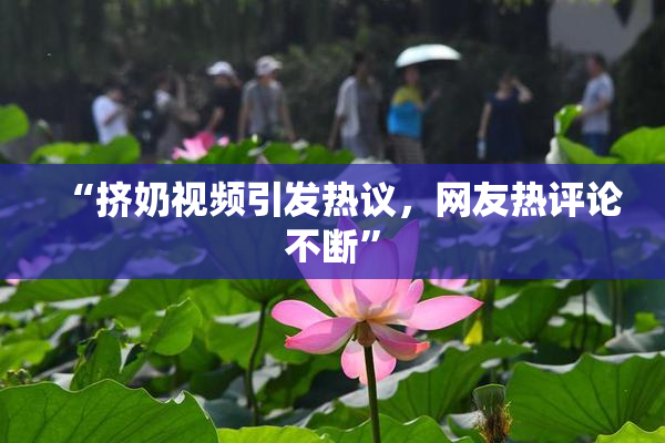 “挤奶视频引发热议，网友热评论不断”