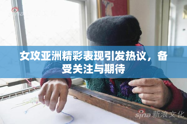 女攻亚洲精彩表现引发热议，备受关注与期待