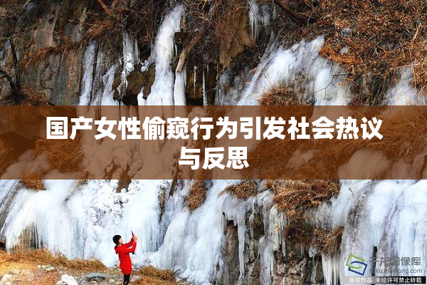 国产女性偷窥行为引发社会热议与反思