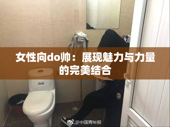 女性向do帅：展现魅力与力量的完美结合