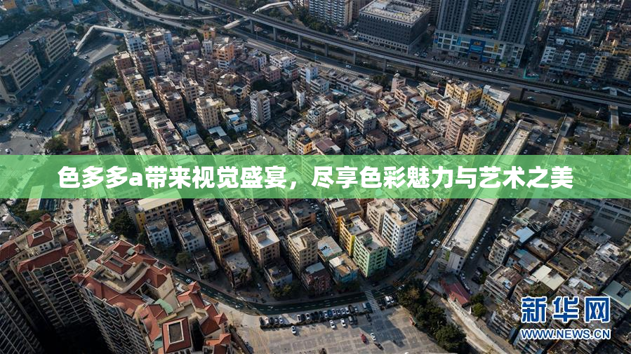 色多多a带来视觉盛宴，尽享色彩魅力与艺术之美