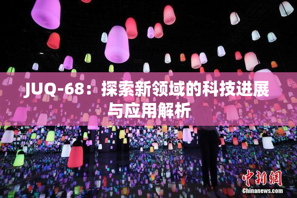 JUQ-68：探索新领域的科技进展与应用解析