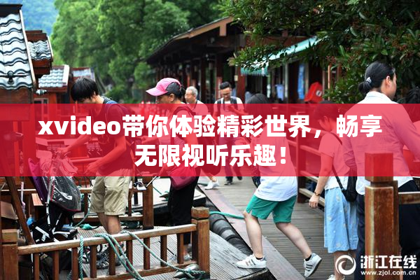 xvideo带你体验精彩世界，畅享无限视听乐趣！