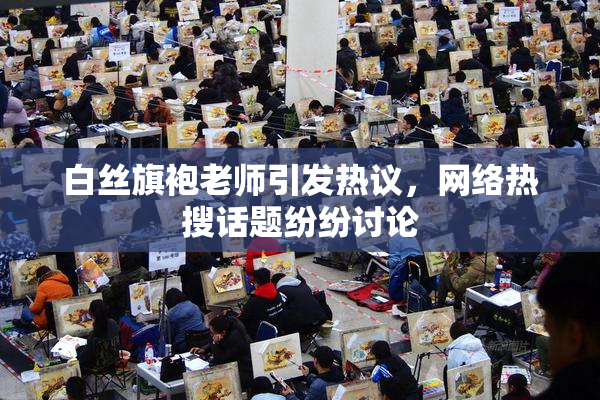 白丝旗袍老师引发热议，网络热搜话题纷纷讨论