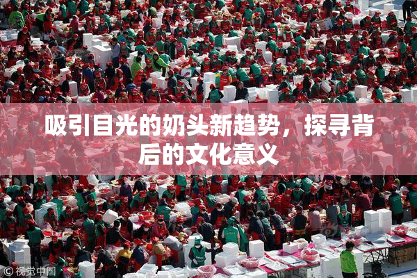 吸引目光的奶头新趋势，探寻背后的文化意义