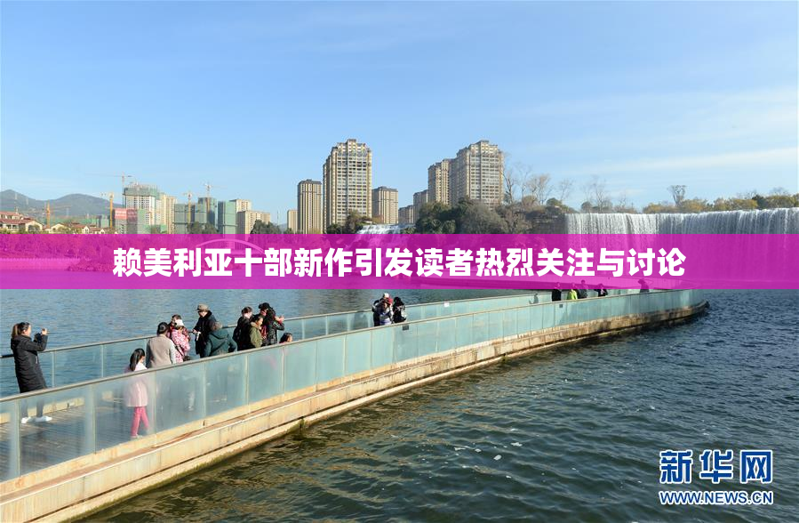 赖美利亚十部新作引发读者热烈关注与讨论
