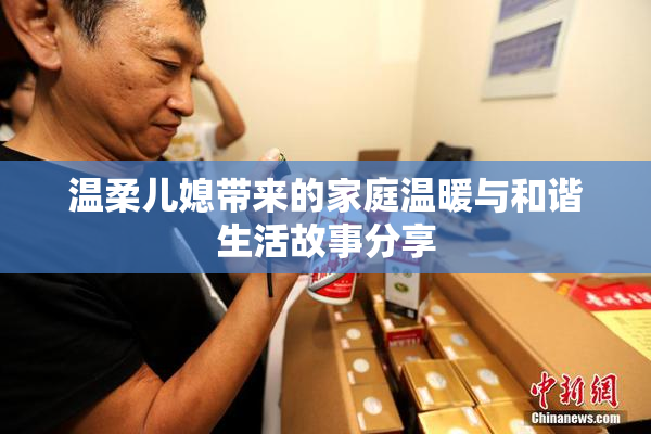 温柔儿媳带来的家庭温暖与和谐生活故事分享