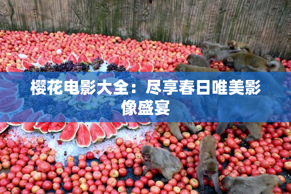 樱花电影大全：尽享春日唯美影像盛宴