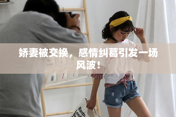 娇妻被交换，感情纠葛引发一场风波！