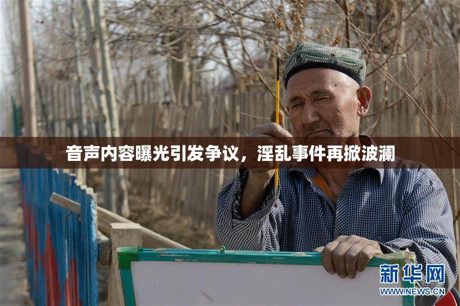 音声内容曝光引发争议，淫乱事件再掀波澜
