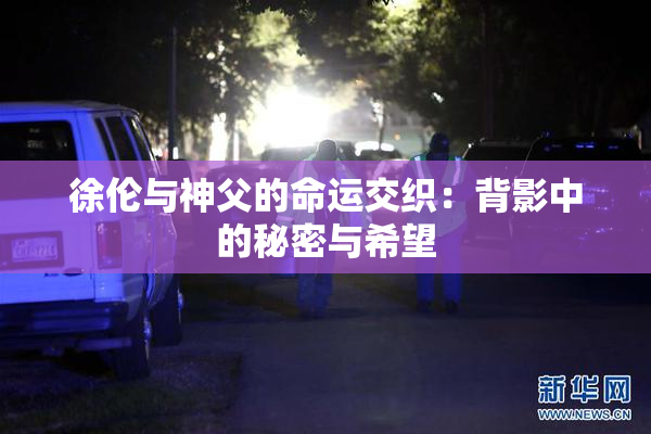 徐伦与神父的命运交织：背影中的秘密与希望