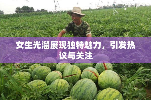 女生光溜展现独特魅力，引发热议与关注