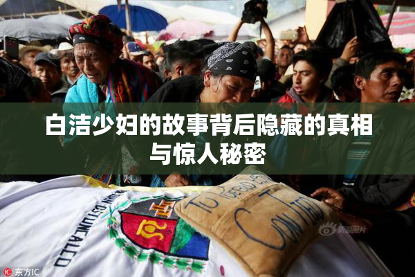 白洁少妇的故事背后隐藏的真相与惊人秘密