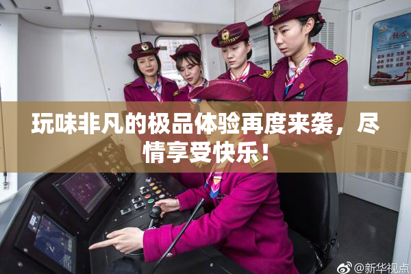 玩味非凡的极品体验再度来袭，尽情享受快乐！