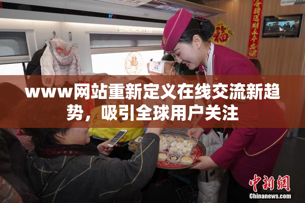 www网站重新定义在线交流新趋势，吸引全球用户关注