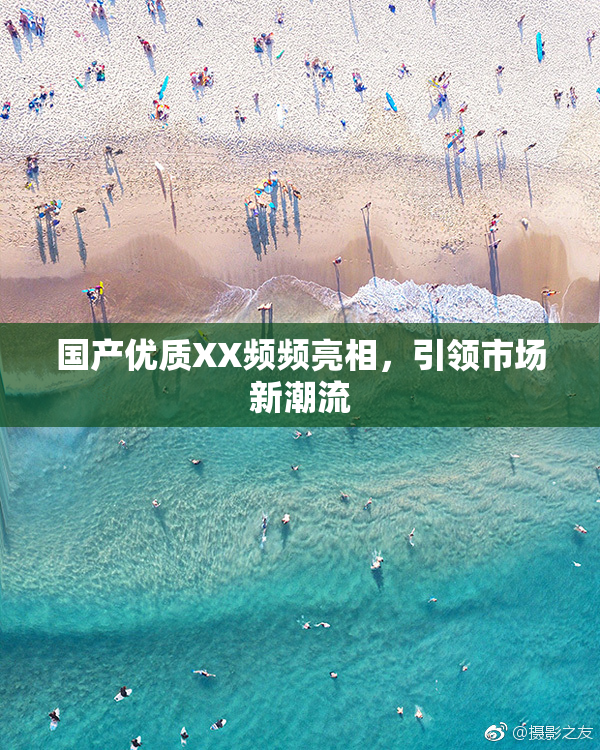 国产优质XX频频亮相，引领市场新潮流